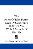 The Works Of John Donne, Dean Of Saint Paul's 1621-1631 V2: With A Memoir Of His Life