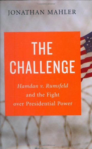 The Challenge: Hamdan v. Rumsfeld and the Fight over Presidential Power, by Jonathan Mahler The Challenge: Hamdan v. Rumsfeld and the Fight over Presidential Power, by Jonathan Mahler