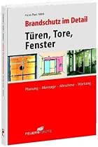 Brandschutz im Detail: Brandschutztüren, -tore und -fenster / Planung - Montage - Abnahme - Wartung