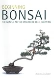 Beginning Bonsai: The Gentle Art of Miniature Tree Growing