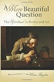 Image of A More Beautiful Question: The Spiritual in Poetry and Art