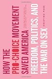 How the Pro-Choice Movement Saved America: Freedom, Politics and the War on Sex