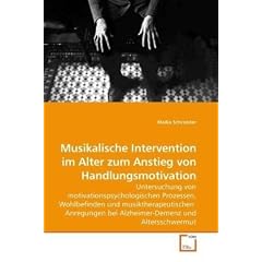 Musikalische Intervention im Alter zum Anstieg von Handlungsmotivation: Untersuchung von motivationspsychologischen Prozessen, Wohlbefinden und ... bei Alzheimer-Demenz und Altersschwermut