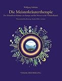 Die Meisterkräutertherapie - 24 kostbare Kräuter aus Europa und ihr Nutzen in der Volksheilkunde
