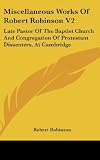 Miscellaneous Works of Robert Robinson V2: Late Pastor of the Baptist Church and Congregation of Protestant Dissenters, at Cambridge