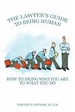 The Lawyer's Guide to Being Human: How to Bring Who You Are to What You Do