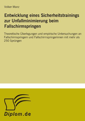 Entwicklung eines Sicherheitstrainings zur Unfallminimierung beim Fallschirmspringen: Theoretische ?berlegungen und empirische Untersuchungen an ... mit mehr als 250 Spr?ngen