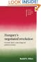 Hungary's Negotiated Revolution: Economic Reform, Social Change and Political Succession (Cambridge Russian, Soviet and Post-Soviet Studies)