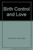 Birth control and love : the complete guide to contraception and fertility