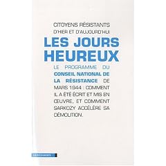 Les jours heureux : Le programme du Conseil national de la R�sistance de mars 1944 : comment il a �t� �crit et mis en oeuvre, et comment Sarkozy acc�l�re sa d�molition
