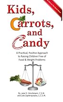Kids, Carrots, and Candy: A Practical, Positive Approach to Raising Children Free of Food and Weight Problems
