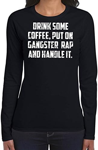 Drink Some Coffee Put On Gangster Rap And Handle It Womans Long Sleeve Shirt Printasaurus Black XL