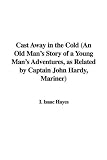 Cast Away in the Cold (An Old Mans Story of a Young Mans Adventures, as Related by Captain John Hardy, Mariner)