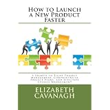 How to Launch a New Product Faster: 5 Secrets to Tight Project Management, Comprehensive Project Plans, and Effective Change Management (Volume 1)