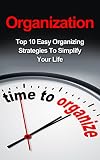 Organization: Top 10 Easy Organizing Strategies To Simplify Your Life (FREE CHECKLIST) [organization, organizing, time management, exponential organization, reinventing organization, self-help