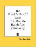 The People's Idea Of God: Its Effect On Health And Christianity