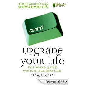 Upgrade Your Life: The Lifehacker Guide to Working Smarter, Faster, Better