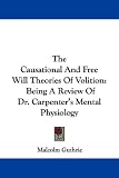 The Causational And Free Will Theories Of Volition: Being A Review Of Dr. Carpenter