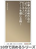 仕事は芸術作品のようなものだ！ビジネスにアートを感じる時！10分で読めるシリーズ