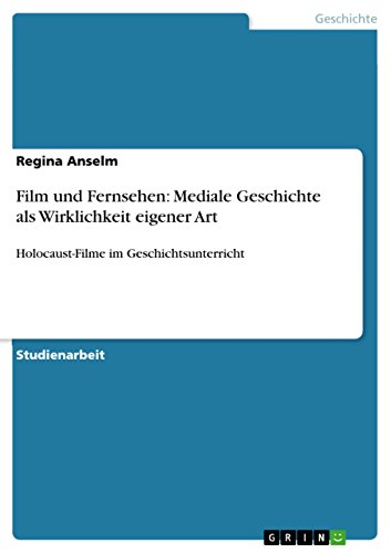 Film und Fernsehen: Mediale Geschichte als Wirklichkeit eigener Art: Holocaust-Filme im Geschichtsunterricht (German Edition)