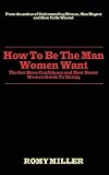 How To Be The Man Women Want: The Get More Confidence and Meet Better Women Guide To Dating