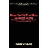 How To Be The Man Women Want: The Get More Confidence and Meet Better Women Guide To Dating