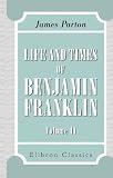 Life and Times of Benjamin Franklin: Volume 2
