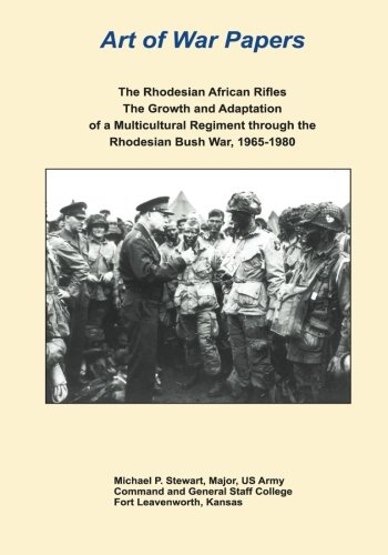 The Rhodesian African Rifles: The Growth and Adaptation of a Multicultural Regiment through the Rhodesian Bush War, 1965-1980 (Art of War Papers)