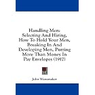 Handling Men: Selecting And Hiring, How To Hold Your Men, Breaking In And Developing Men,... by John Wanamaker