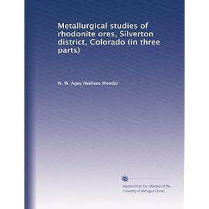 Metallurgical studies of rhodonite ores, Silverton district, Colorado (in three parts) W. W. Agey