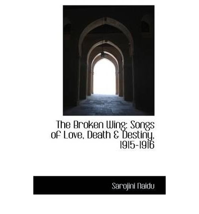 [(The Broken Wing: Songs of Love, Death & Destiny, 1915-1916 )] [Author: Sarojini Naidu] [Apr-2009]