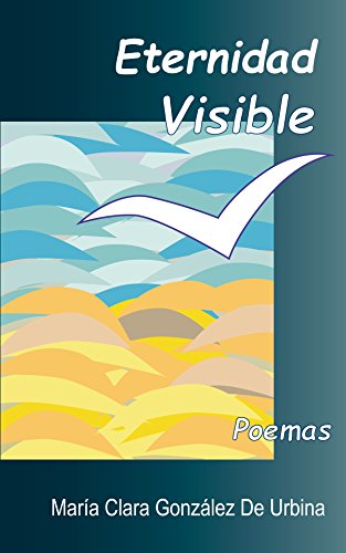 Eternidad Visible (Poemas) (Spanish Edition), by María Clara González De Urbina Eternidad Visible (Poemas) (Spanish Edition), by María Clara González De Urbina