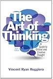 The Art of Thinking: A Guide to Critical and Creative Thought (10th Edition)