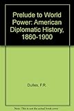 Prelude to world power : American diplomatic history, 1860-1900