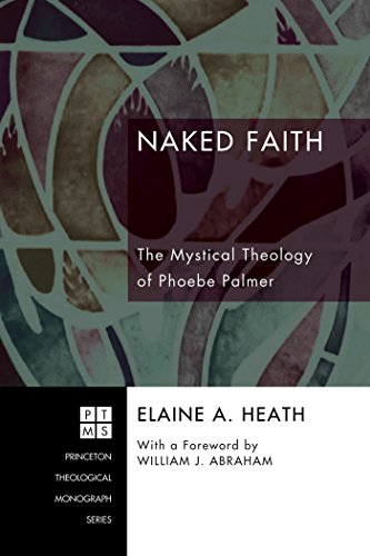 Naked Faith: The Mystical Theology of Phoebe Palmer (Princeton Theological Monograph Series Book 108)
