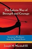The Lakota Way of Strength and Courage: Lessons in Resilience from the Bow and Arrow
