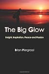 The Big Glow: Insight, Inspiration, Peace and Passion