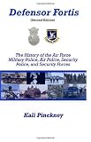 Defensor Fortis: The History of the Air Force Military Police, Air Police, Security Police, and Security Forces