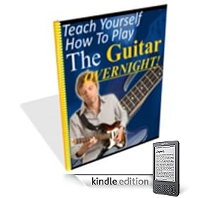 Teach Yourself How To Play The Guitar Overnight! (Kindle Edition)