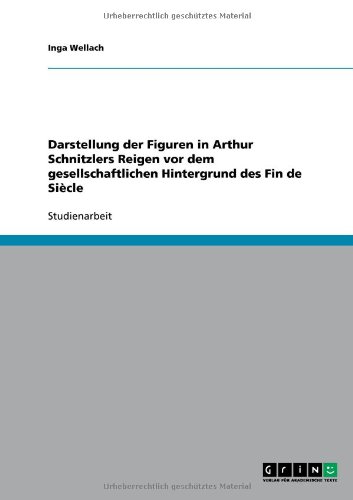Grin Verlag Darstellung der Figuren in Arthur Schnitzlers Reigen vor dem gesellschaftlichen Hintergrund des Fin de Si&egrave;cle