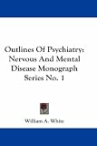 Outlines Of Psychiatry
 Nervous And Mental Disease Monograph Series No
 1,
William A. White