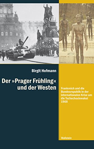 Der »Prager Frühling« und der Westen: Frankreich und die Bundesrepublik in der internationalen Krise um die Tschechoslowakei 1968 (Diktaturen und ihre ... 20. und 21. Jahrhundert 10) (German Edition)