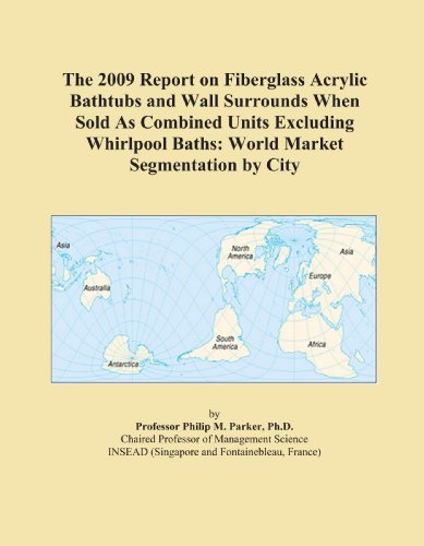 The 2009 Report on Fiberglass Acrylic Bathtubs and Wall Surrounds When Sold As Combined Units Excluding Whirlpool Baths: World Market Segmentation City