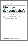 Die Idee der Landschaft: Eine Kulturgeschichte von der Aufklärung bis zur Ökologiebewegung