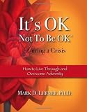 It's OK Not To Be OK, During a Crisis: How to Live Through and Overcome Adversity (It's OK Not To Be It's OK Not To Be OK, During a Crisis: How to Live Through and Overcome Adversity (It's OK Not To Be