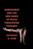 Embodiment and the New Shape of Black Theological Thought (Religion, Race, and Ethnicity)