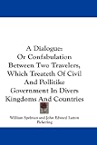 A Dialogue: Or Confabulation Between Two Travelers, Which Treateth of Civil and Pollitike Government in Divers Kingdoms and Countr