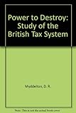 The power to destroy : a study of the British tax system