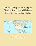 The 2011 Import and Export Market for Natural Rubber Latex in the United States
