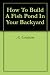 How To Build A Fish Pond In Your Backyard How To Build A Fish Pond In Your Backyard